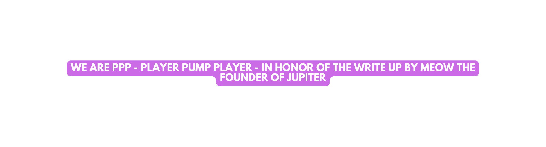 WE ARE PPP Player pump player In honor of the write up by meow the founder of jupiter